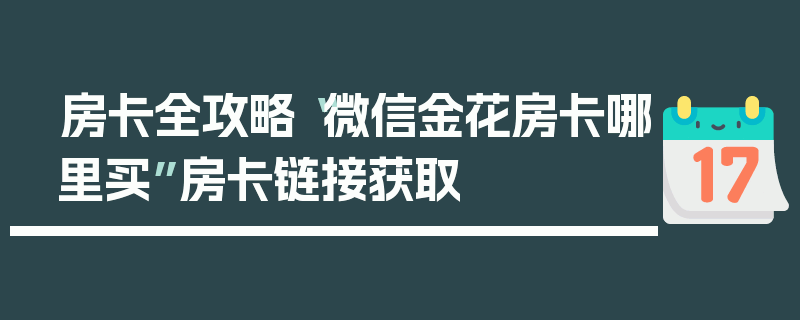 房卡全攻略“微信金花房卡哪里买”房卡链接获取