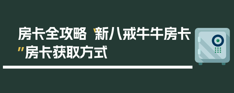 房卡全攻略“新八戒牛牛房卡”房卡获取方式