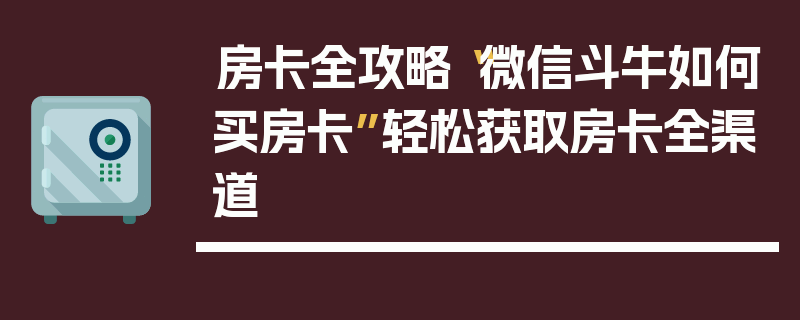 房卡全攻略“微信斗牛如何买房卡”轻松获取房卡全渠道