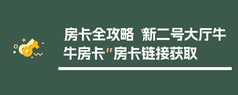 房卡全攻略“新二号大厅牛牛房卡”房卡链接获取