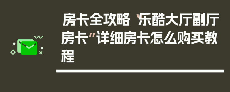房卡全攻略“乐酷大厅副厅房卡”详细房卡怎么购买教程