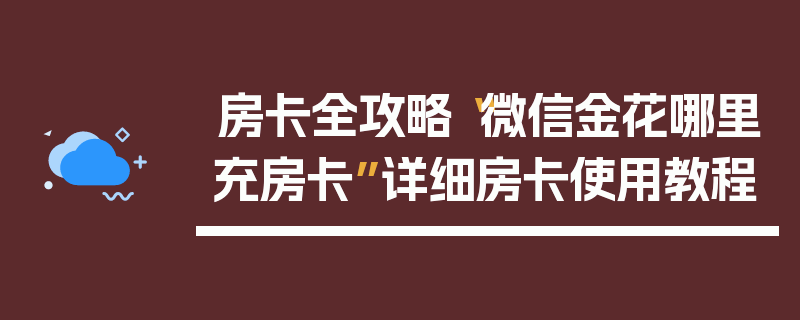 房卡全攻略“微信金花哪里充房卡”详细房卡使用教程