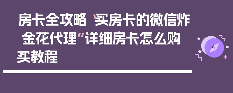房卡全攻略“买房卡的微信炸 金花代理”详细房卡怎么购买教程