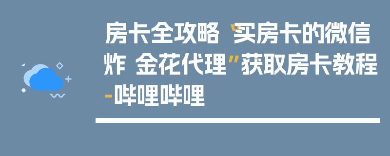 房卡全攻略“买房卡的微信炸 金花代理”获取房卡教程-哔哩哔哩