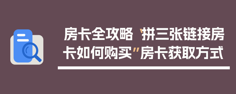 房卡全攻略“拼三张链接房卡如何购买”房卡获取方式