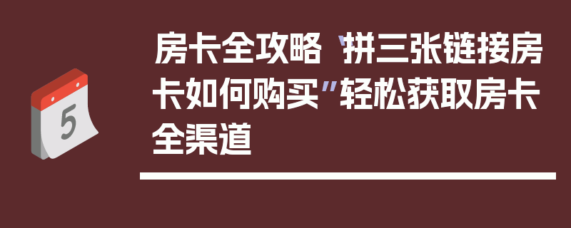 房卡全攻略“拼三张链接房卡如何购买”轻松获取房卡全渠道