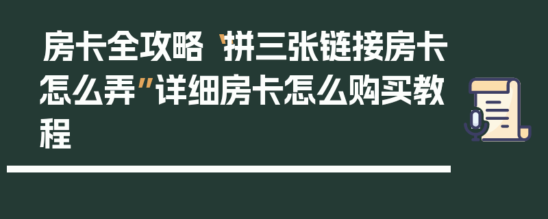 房卡全攻略“拼三张链接房卡怎么弄”详细房卡怎么购买教程