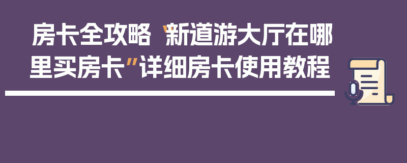 房卡全攻略“新道游大厅在哪里买房卡”详细房卡使用教程