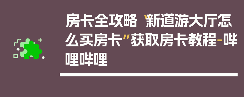 房卡全攻略“新道游大厅怎么买房卡”获取房卡教程-哔哩哔哩