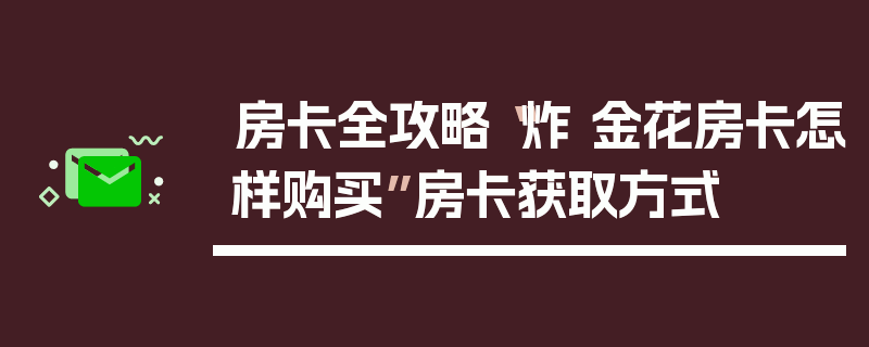 房卡全攻略“炸 金花房卡怎样购买”房卡获取方式