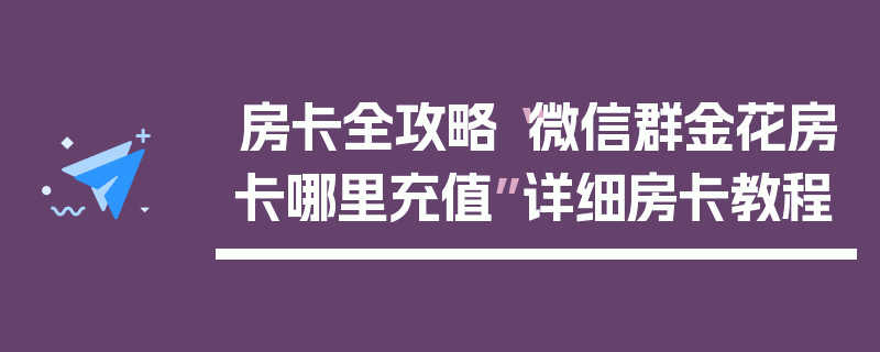 房卡全攻略“微信群金花房卡哪里充值”详细房卡教程