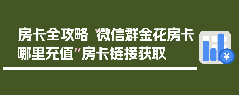 房卡全攻略“微信群金花房卡哪里充值”房卡链接获取