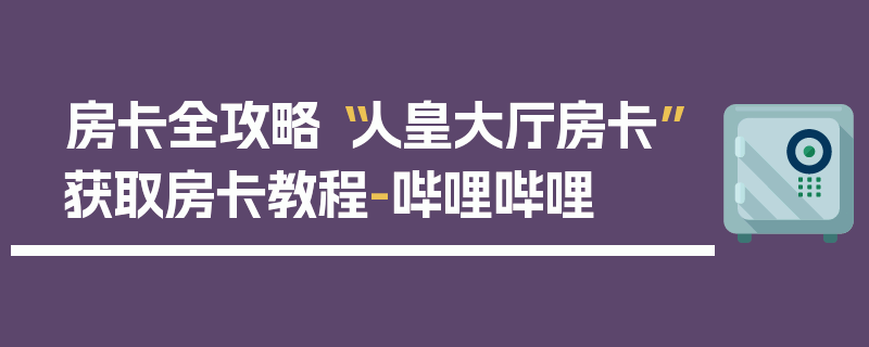 房卡全攻略“人皇大厅房卡”获取房卡教程-哔哩哔哩