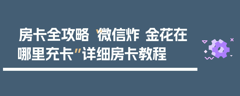 房卡全攻略“微信炸 金花在哪里充卡”详细房卡教程