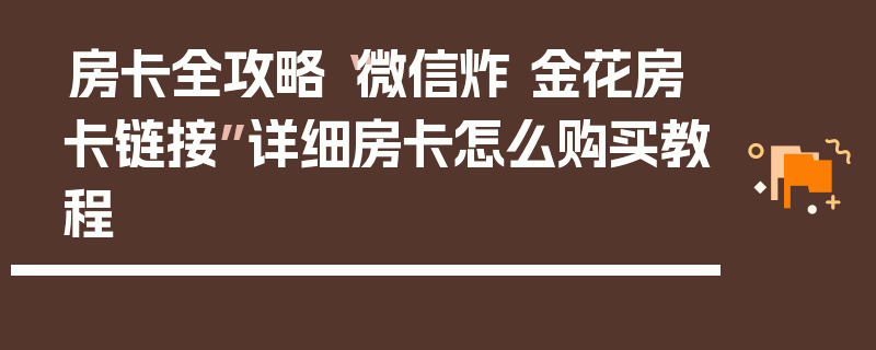 房卡全攻略“微信炸 金花房卡链接”详细房卡怎么购买教程