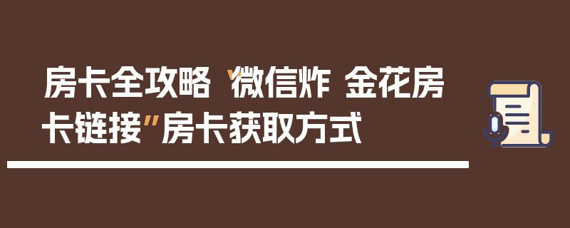 房卡全攻略“微信炸 金花房卡链接”房卡获取方式