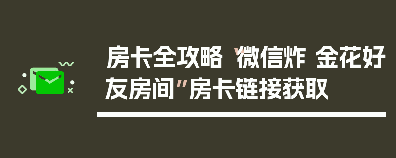 房卡全攻略“微信炸 金花好友房间”房卡链接获取