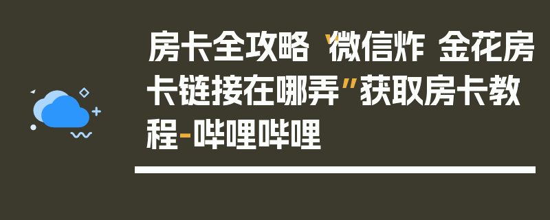 房卡全攻略“微信炸 金花房卡链接在哪弄”获取房卡教程-哔哩哔哩