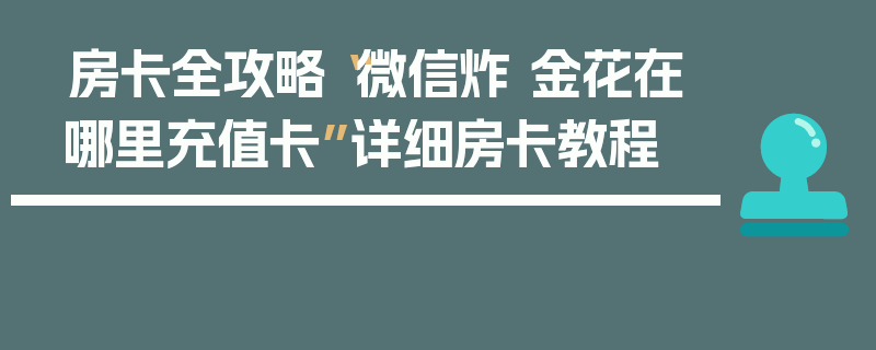 房卡全攻略“微信炸 金花在哪里充值卡”详细房卡教程
