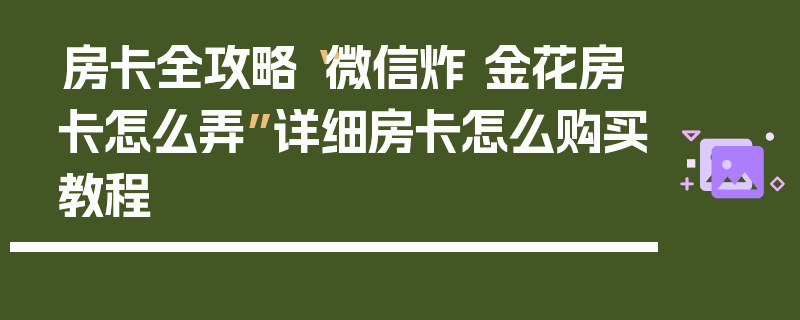 房卡全攻略“微信炸 金花房卡怎么弄”详细房卡怎么购买教程