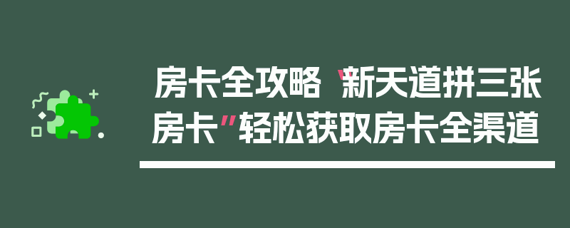 房卡全攻略“新天道拼三张房卡”轻松获取房卡全渠道