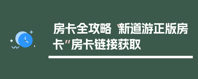 房卡全攻略“新道游正版房卡”房卡链接获取