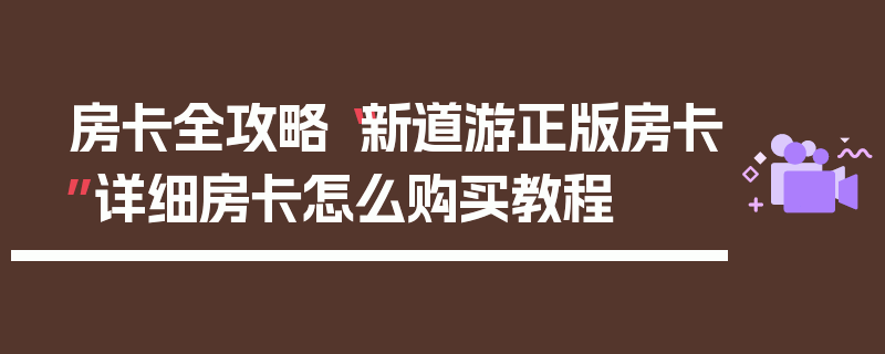 房卡全攻略“新道游正版房卡”详细房卡怎么购买教程