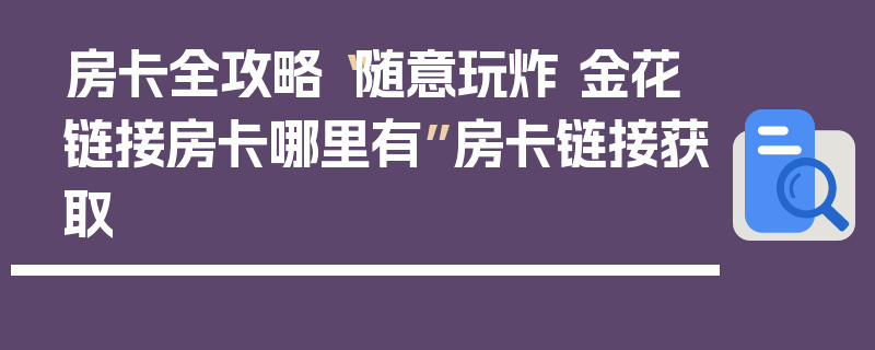 房卡全攻略“随意玩炸 金花链接房卡哪里有”房卡链接获取