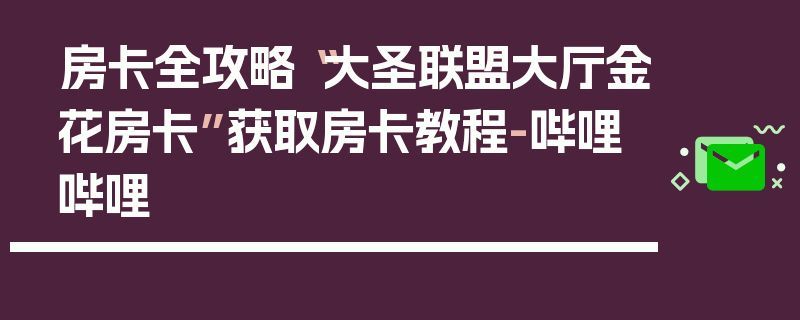 房卡全攻略“大圣联盟大厅金花房卡”获取房卡教程-哔哩哔哩