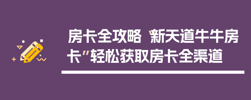 房卡全攻略“新天道牛牛房卡”轻松获取房卡全渠道