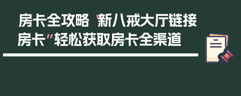 房卡全攻略“新八戒大厅链接房卡”轻松获取房卡全渠道