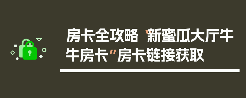 房卡全攻略“新蜜瓜大厅牛牛房卡”房卡链接获取