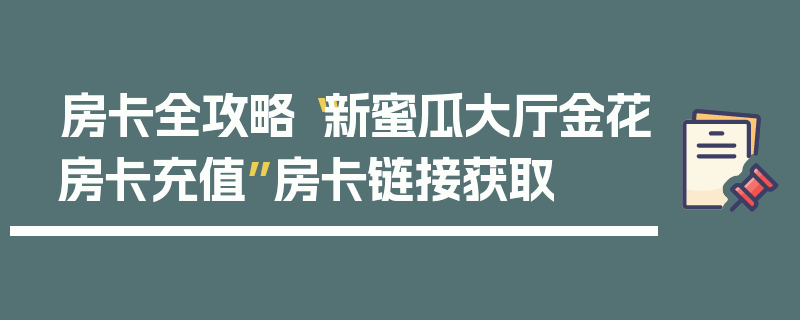 房卡全攻略“新蜜瓜大厅金花房卡充值”房卡链接获取