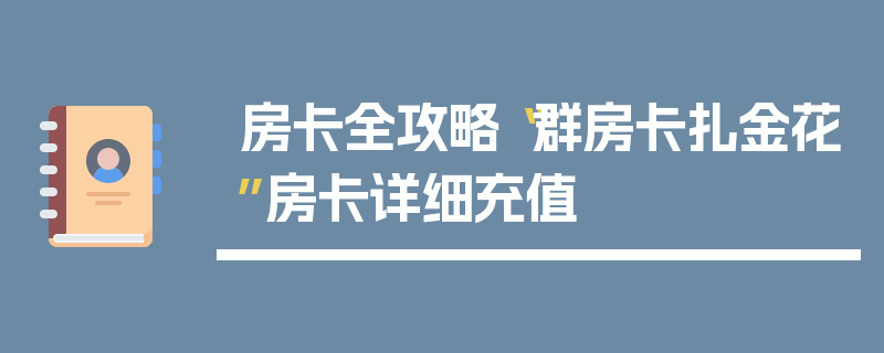 房卡全攻略“群房卡扎金花”房卡详细充值