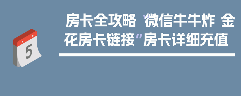 房卡全攻略“微信牛牛炸 金花房卡链接”房卡详细充值