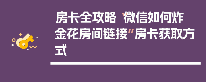 房卡全攻略“微信如何炸 金花房间链接”房卡获取方式