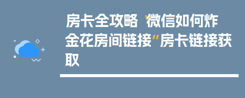 房卡全攻略“微信如何炸  金花房间链接”房卡链接获取