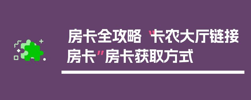 房卡全攻略“卡农大厅链接房卡”房卡获取方式