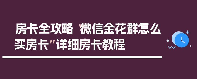 房卡全攻略“微信金花群怎么买房卡”详细房卡教程