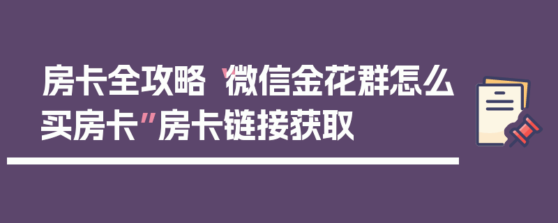 房卡全攻略“微信金花群怎么买房卡”房卡链接获取