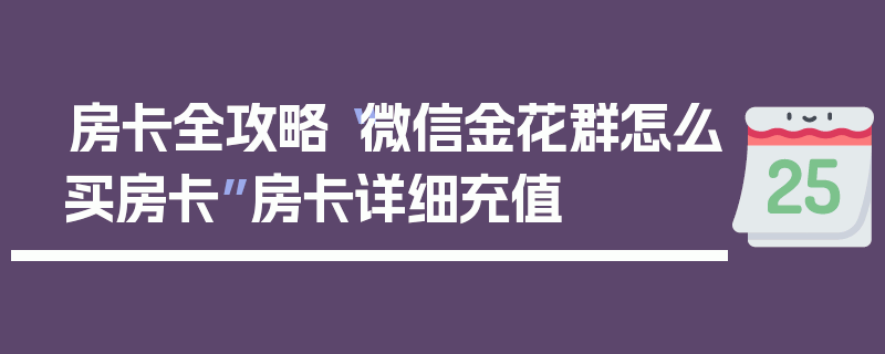 房卡全攻略“微信金花群怎么买房卡”房卡详细充值