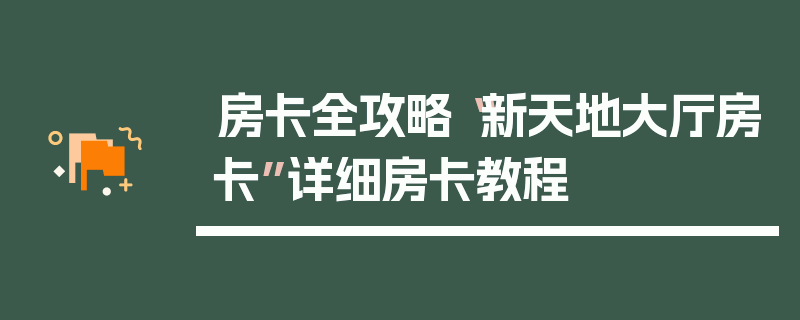 房卡全攻略“新天地大厅房卡”详细房卡教程