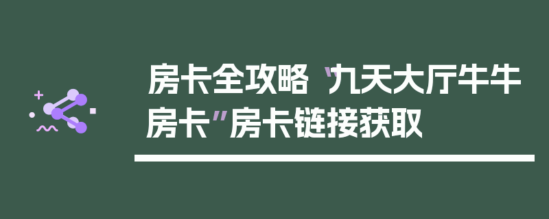 房卡全攻略“九天大厅牛牛房卡”房卡链接获取