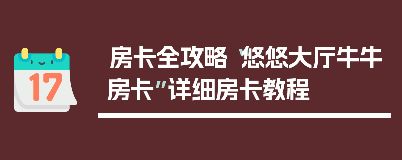 房卡全攻略“悠悠大厅牛牛房卡”详细房卡教程