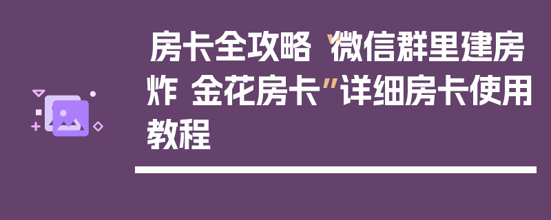 房卡全攻略“微信群里建房炸 金花房卡”详细房卡使用教程