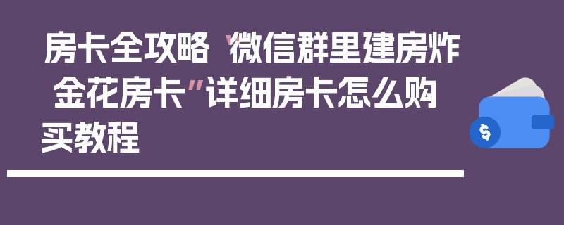 房卡全攻略“微信群里建房炸 金花房卡”详细房卡怎么购买教程