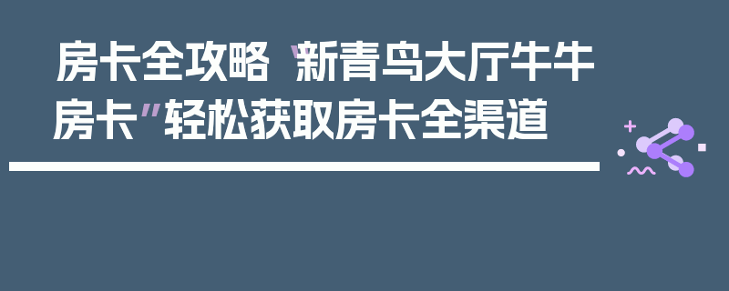 房卡全攻略“新青鸟大厅牛牛房卡”轻松获取房卡全渠道