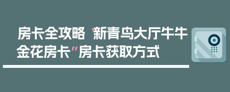 房卡全攻略“新青鸟大厅牛牛金花房卡”房卡获取方式