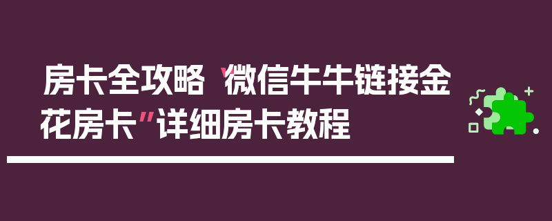 房卡全攻略“微信牛牛链接金花房卡”详细房卡教程