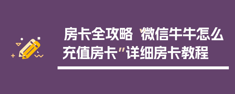 房卡全攻略“微信牛牛怎么充值房卡”详细房卡教程